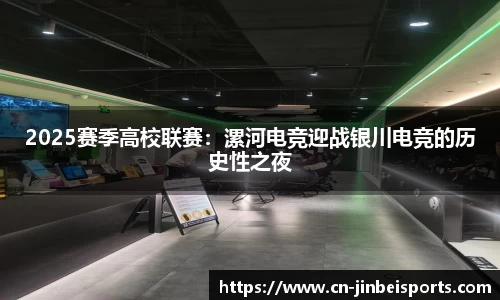 2025赛季高校联赛:漯河电竞迎战银川电竞的历史性之夜