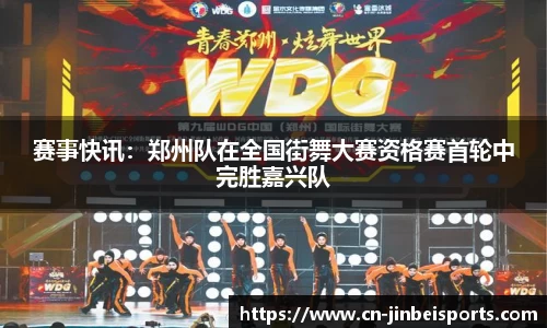 赛事快讯:郑州队在全国街舞大赛资格赛首轮中完胜嘉兴队