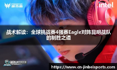 战术解读:全球挑战赛4强赛Eagle对阵昆明战队的制胜之道