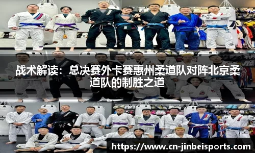 战术解读:总决赛外卡赛惠州柔道队对阵北京柔道队的制胜之道