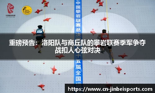 重磅预告:洛阳队与商丘队的攀岩联赛季军争夺战扣人心弦对决