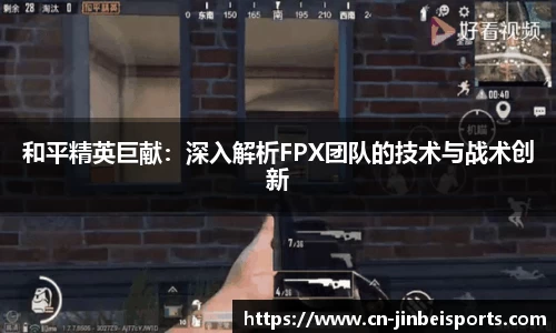 和平精英巨献：深入解析FPX团队的技术与战术创新