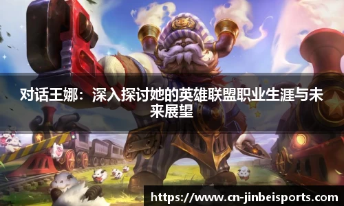 对话王娜:深入探讨她的英雄联盟职业生涯与未来展望