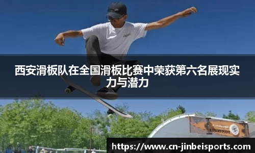 西安滑板队在全国滑板比赛中荣获第六名展现实力与潜力