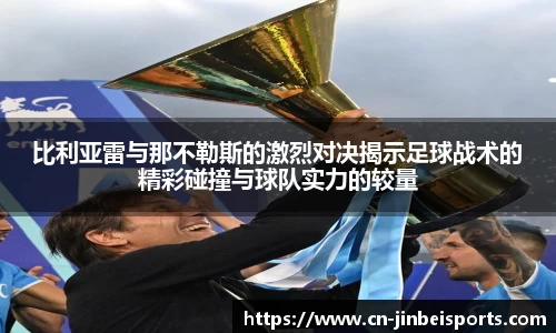 比利亚雷与那不勒斯的激烈对决揭示足球战术的精彩碰撞与球队实力的较量