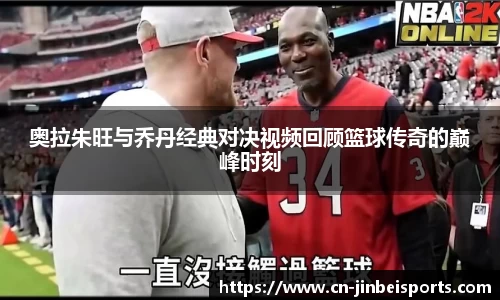 奥拉朱旺与乔丹经典对决视频回顾篮球传奇的巅峰时刻